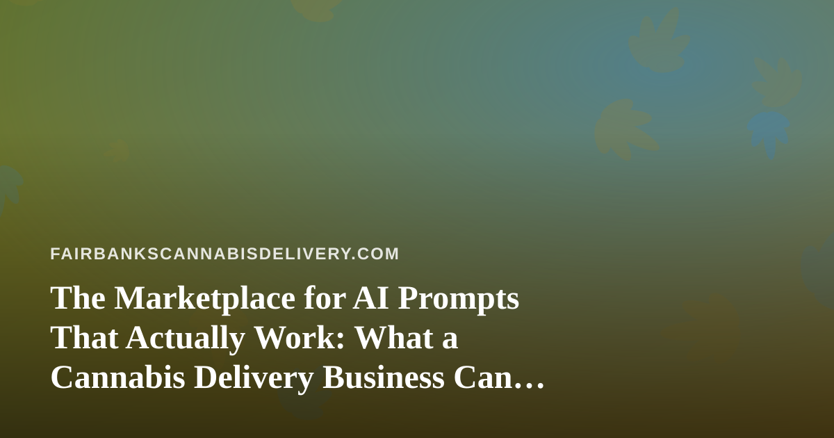 The Marketplace for AI Prompts That Actually Work: What a Cannabis Delivery Business Can Learn from It