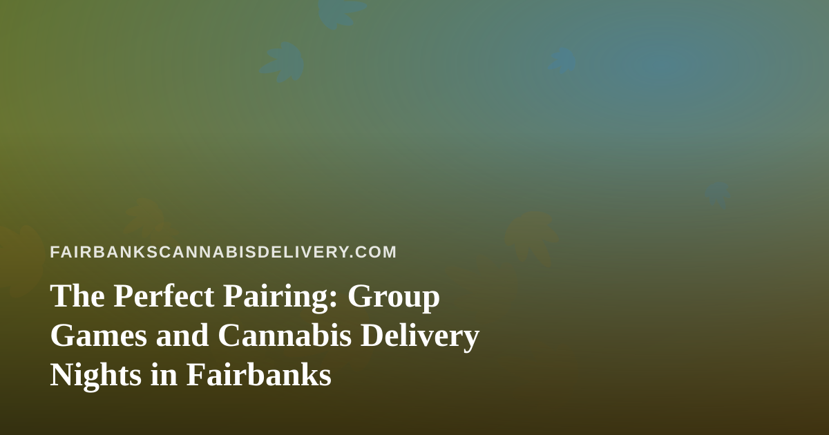 The Perfect Pairing: Group Games and Cannabis Delivery Nights in Fairbanks