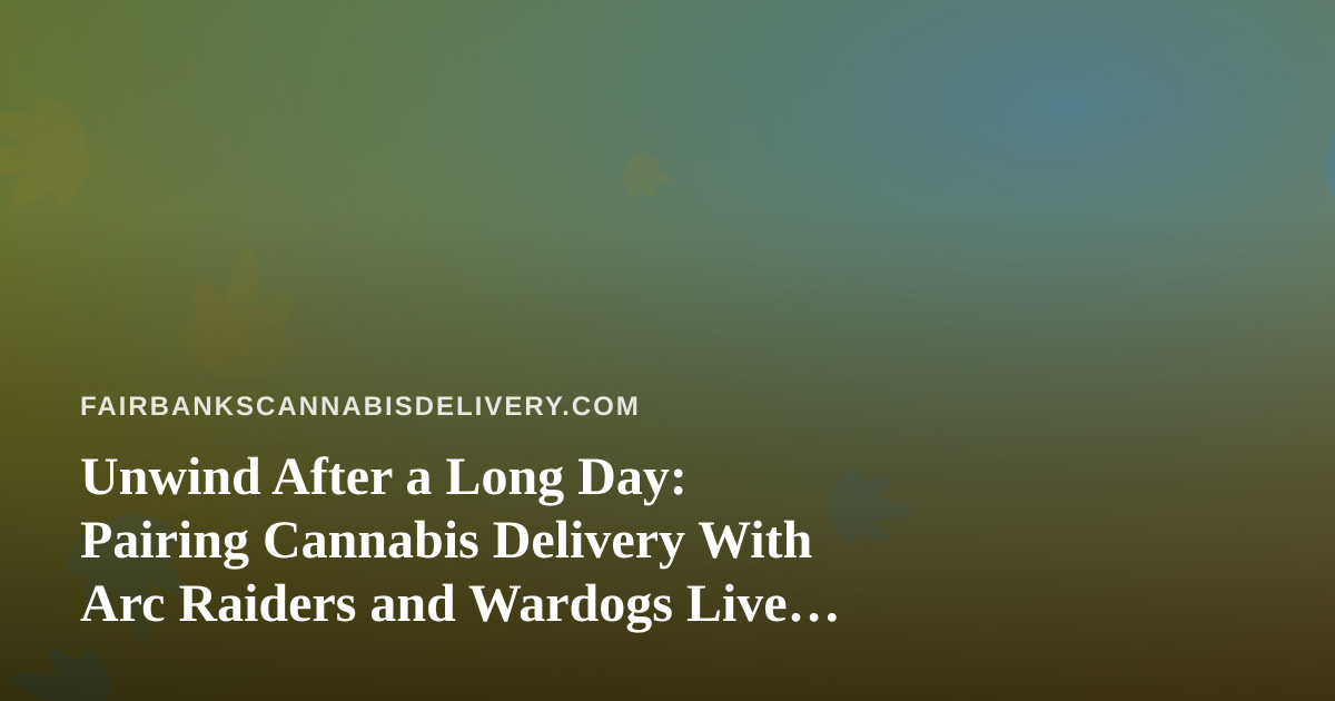 Unwind After a Long Day: Pairing Cannabis Delivery With Arc Raiders and Wardogs Live Streams